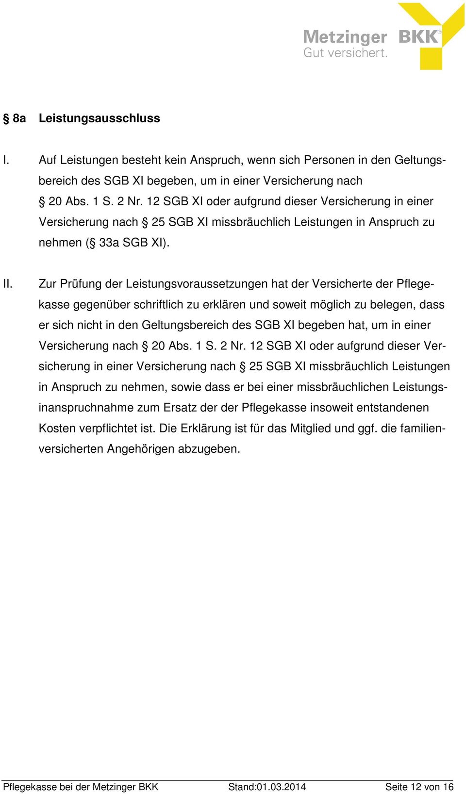 Zur Prüfung der Leistungsvoraussetzungen hat der Versicherte der Pflegekasse gegenüber schriftlich zu erklären und soweit möglich zu belegen, dass er sich nicht in den Geltungsbereich des SGB XI