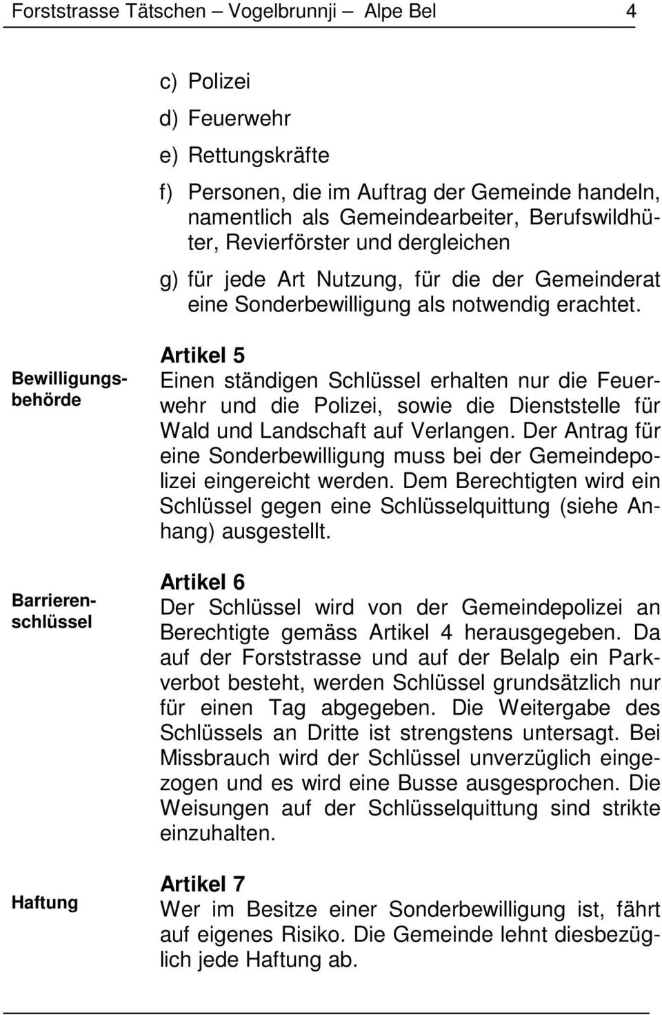 Bewilligungsbehörde Barrierenschlüssel Haftung Artikel 5 Einen ständigen Schlüssel erhalten nur die Feuerwehr und die Polizei, sowie die Dienststelle für Wald und Landschaft auf Verlangen.