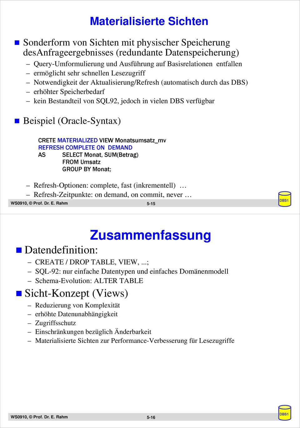 (Oracle-Syntax) CRETE MATERIALIZED VIEW Monatsumsatz_mv REFRESH COMPLETE ON DEMAND AS SELECT Monat, SUM(Betrag) FROM Umsatz GROUP BY Monat; Refresh-Optionen: complete, fast (inkrementell)