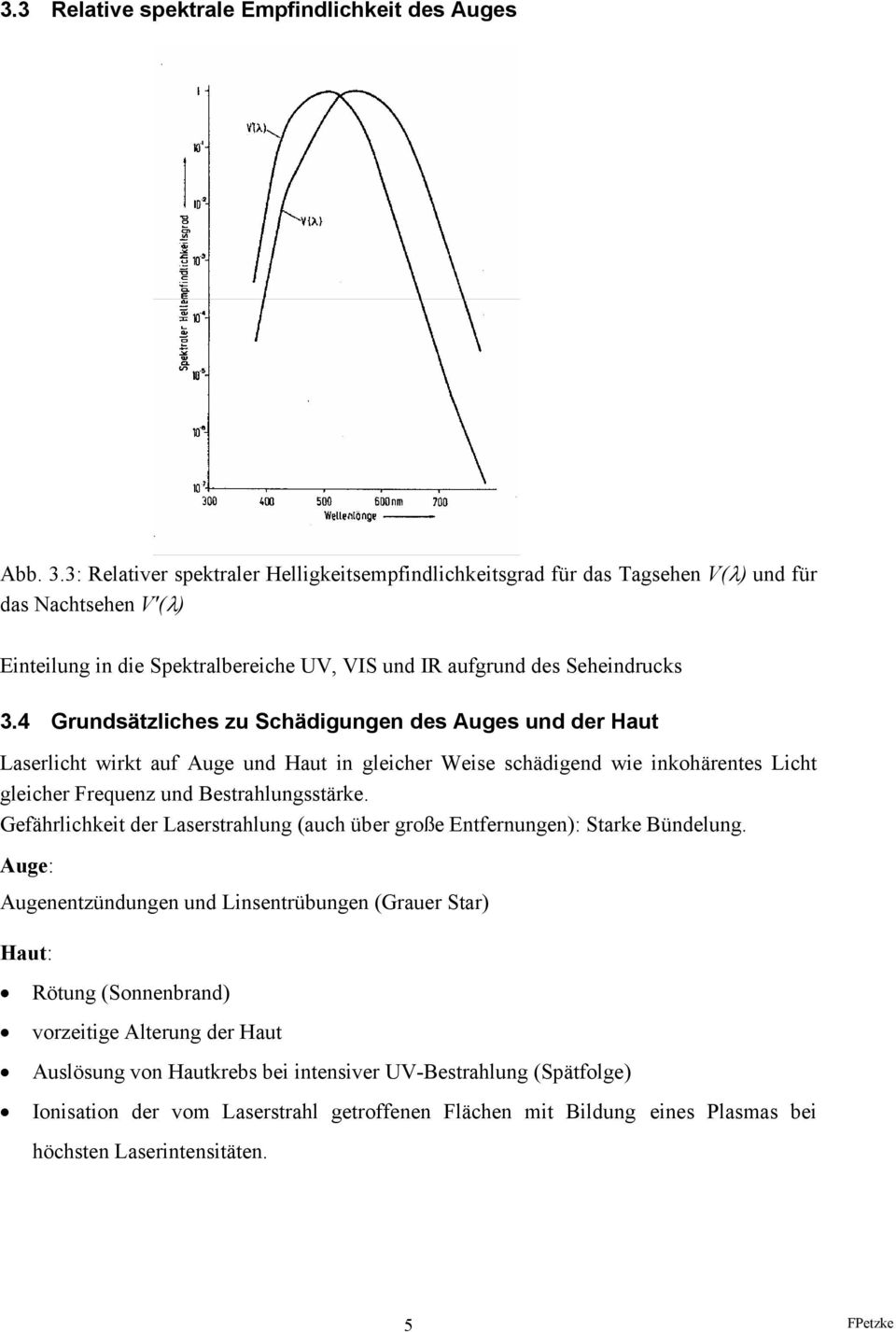 4 Grundsätzliches zu Schädigungen des Auges und der Haut Laserlicht wirkt auf Auge und Haut in gleicher Weise schädigend wie inkohärentes Licht gleicher Frequenz und Bestrahlungsstärke.