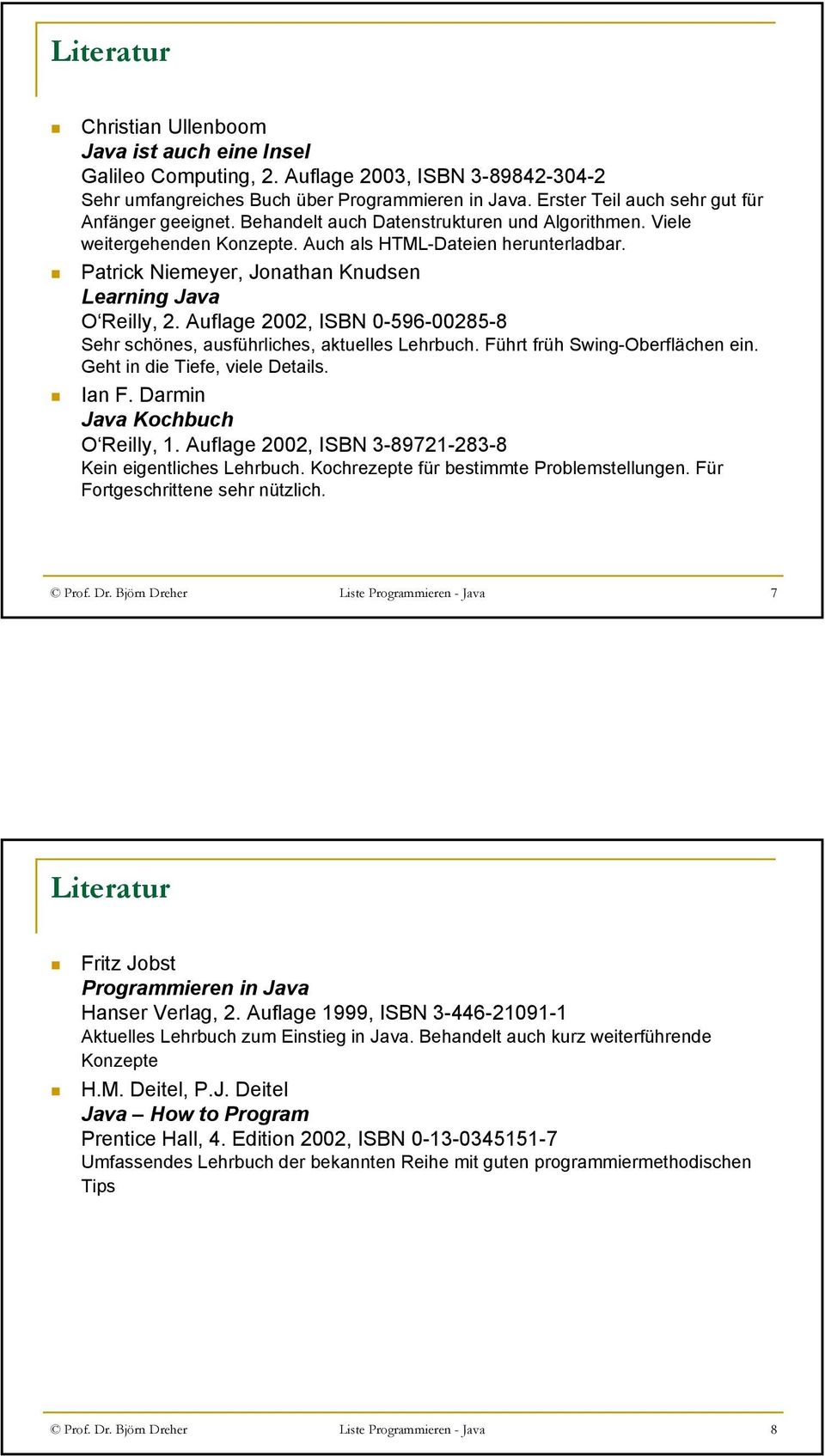 Patrick Niemeyer, Jonathan Knudsen Learning Java O Reilly, 2. Auflage 2002, ISBN 0-596-00285-8 Sehr schönes, ausführliches, aktuelles Lehrbuch. Führt früh Swing-Oberflächen ein.