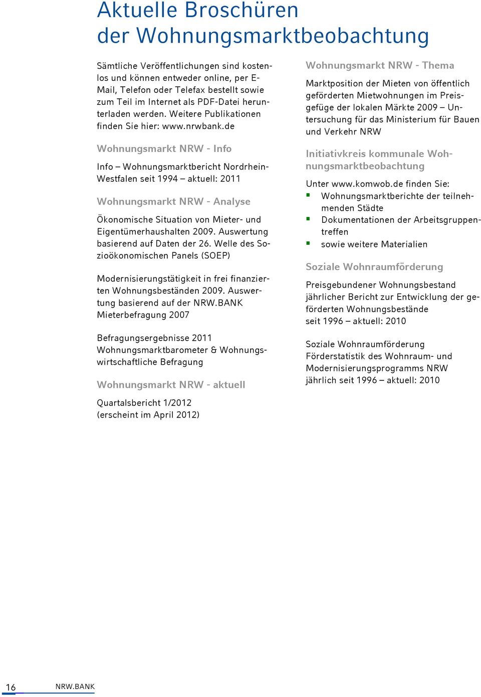 de Wohnungsmarkt NRW - Info Info Wohnungsmarktbericht Nordrhein- Westfalen seit 1994 aktuell: 2011 Wohnungsmarkt NRW - Analyse Ökonomische Situation von Mieter- und Eigentümerhaushalten 2009.