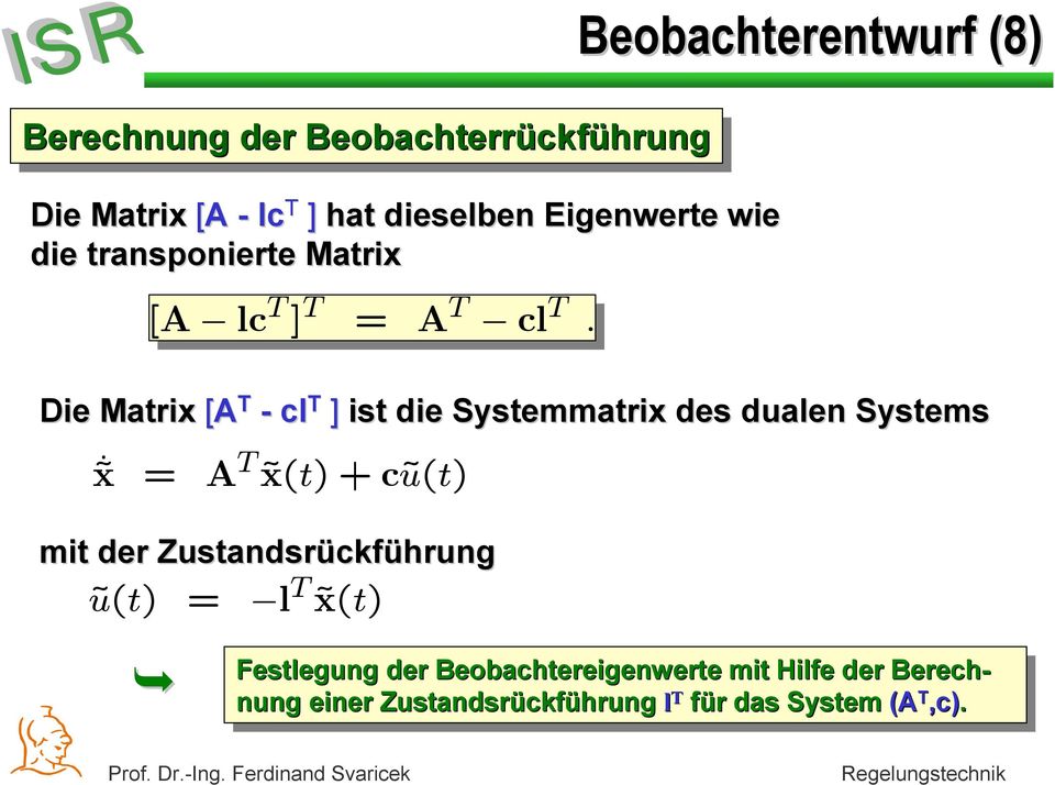 Beobachterentwurf (8) Die Matrix [A T - cl T ] ist die Systemmatrix des dualen Systems x = A T x(t)+cũ(t) mit der