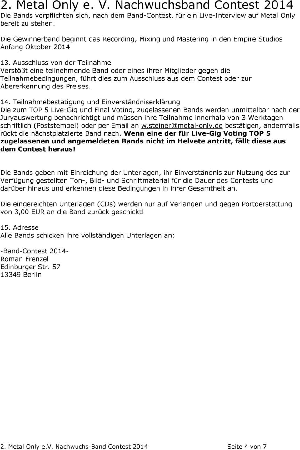 Ausschluss von der Teilnahme Verstößt eine teilnehmende Band oder eines ihrer Mitglieder gegen die Teilnahmebedingungen, führt dies zum Ausschluss aus dem Contest oder zur Abererkennung des Preises.