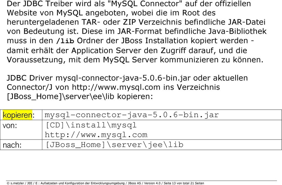 MySQL Server kommunizieren zu können. JDBC Driver mysql-connector-java-5.0.6-bin.jar oder aktuellen Connector/J von http://www.mysql.com ins Verzeichnis [JBoss_Home]\server\ee\lib kopieren: kopieren: von: nach: mysql-connector-java-5.