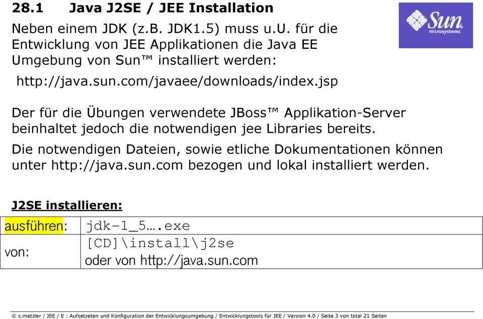 Die notwendigen Dateien, sowie etliche Dokumentationen können unter http://java.sun.com bezogen und lokal installiert werden. J2SE installieren: ausführen: von: jdk-1_5.