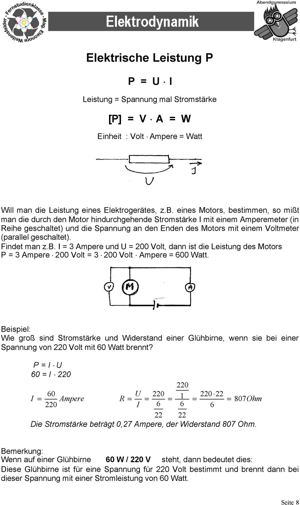 (parallel geschaltet). Findet man z.b. I = 3 Ampere und U = 200 Volt, dann ist die Leistung des Motors P = 3 Ampere 200 Volt = 3 200 Volt Ampere = 600 Watt.