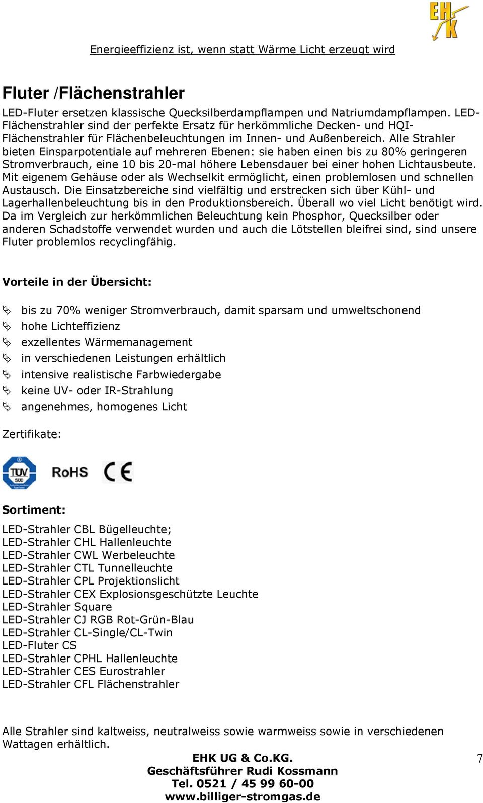 Alle Strahler bieten Einsparpotentiale auf mehreren Ebenen: sie haben einen bis zu 80% geringeren Stromverbrauch, eine 10 bis 20-mal höhere Lebensdauer bei einer hohen Lichtausbeute.