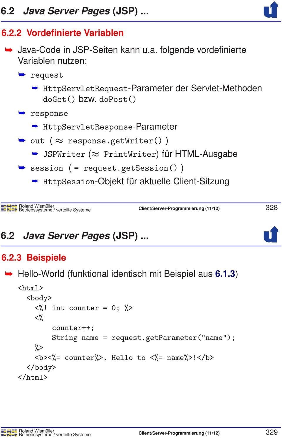 getsession() ) HttpSession-Objekt für aktuelle Client-Sitzung Betriebssysteme / verteilte Systeme Client/Server-Programmierung (11/12) 328 6.2 Java Server Pages (JSP)... 6.2.3 Beispiele Hello-World (funktional identisch mit Beispiel aus 6.