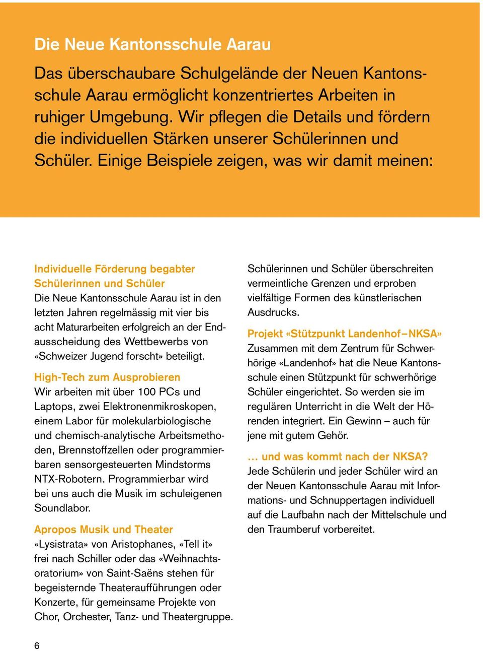 Einige Beispiele zeigen, was wir damit meinen: Individuelle Förderung begabter Schülerinnen und Schüler Die Neue Kantonsschule Aarau ist in den letzten Jahren regelmässig mit vier bis acht