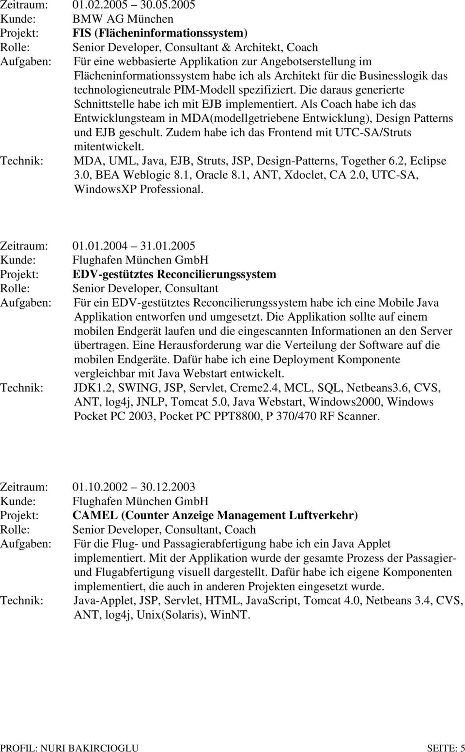 2005 Kunde: BMW AG München Projekt: FIS (Flächeninformationssystem) Rolle: Senior Developer, Consultant & Architekt, Coach Aufgaben: Für eine webbasierte Applikation zur Angebotserstellung im