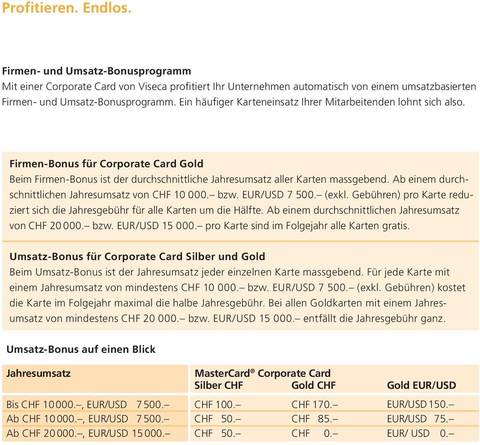Ab einem durchschnittlichen Jahresumsatz von CHF 10 000. bzw. EUR/USD 7 500. (exkl. Gebühren) pro Karte reduziert sich die Jahresgebühr für alle Karten um die Hälfte.