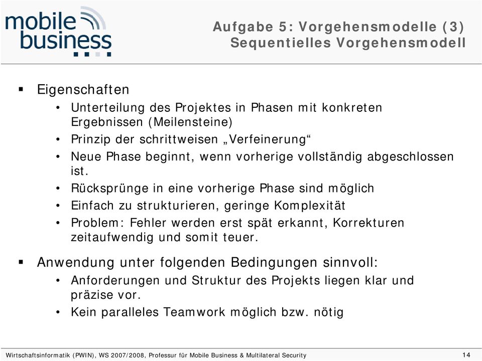 Rücksprünge in eine vorherige Phase sind möglich Einfach zu strukturieren, geringe Komplexität Problem: Fehler werden erst spät erkannt, Korrekturen zeitaufwendig und somit