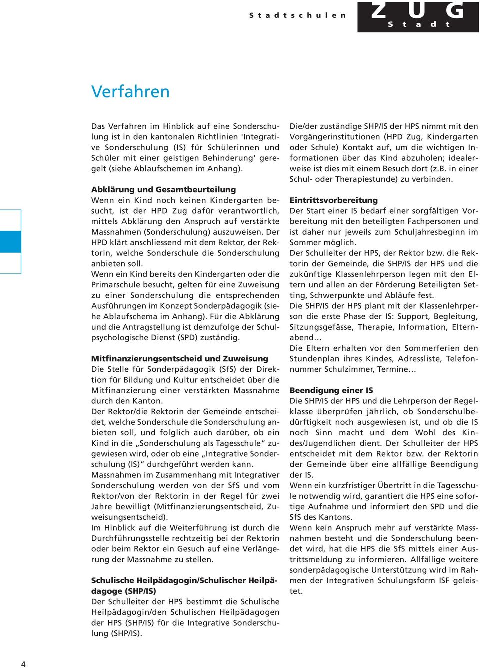 Abklärung und Gesamtbeurteilung Wenn ein Kind noch keinen Kindergarten besucht, ist der HPD Zug dafür verantwortlich, mittels Abklärung den Anspruch auf verstärkte Massnahmen (Sonderschulung)