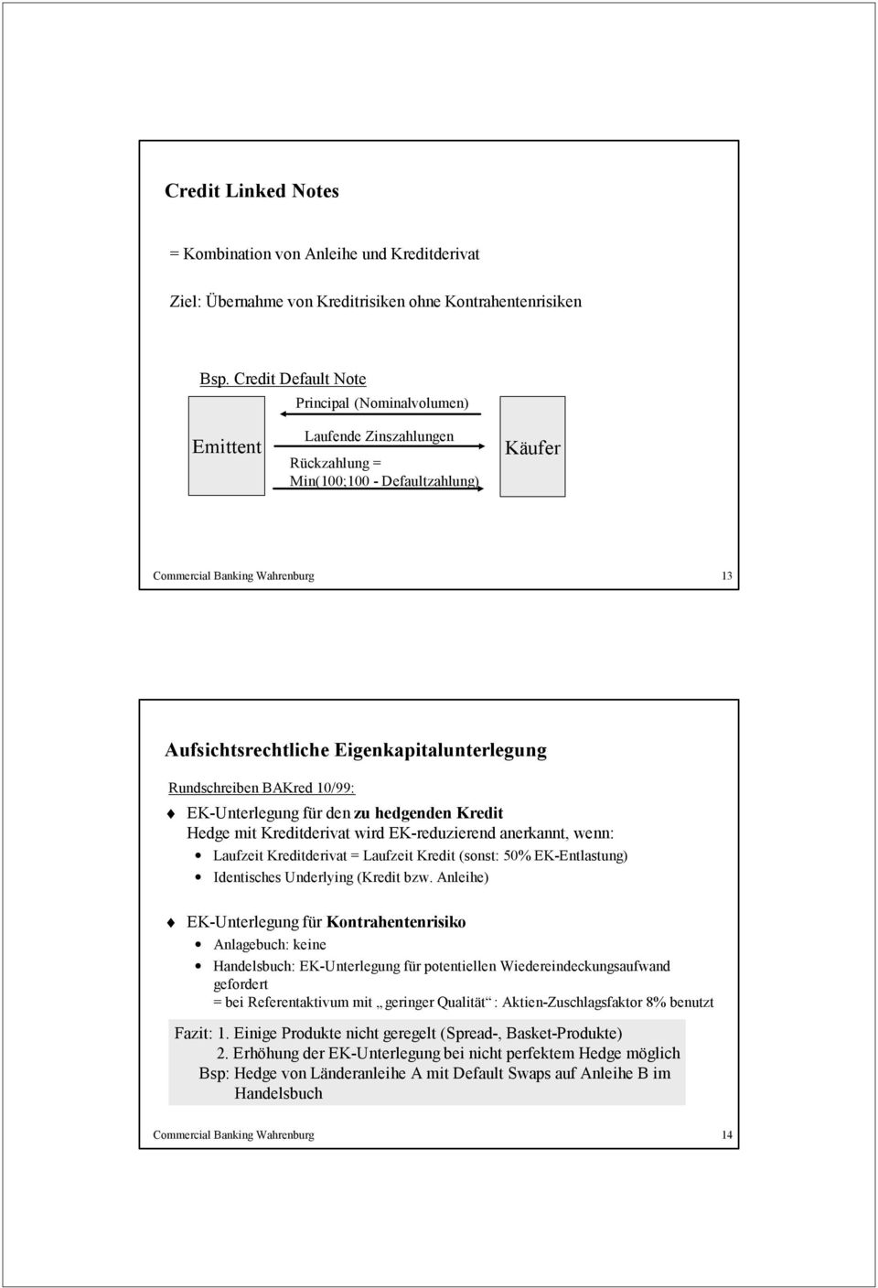 Eigenkapitalunterlegung Rundschreiben Kred 10/99: EK-Unterlegung für den zu hedgenden Kredit Hedge mit Kreditderivat wird EK-reduzierend anerkannt, wenn: Laufzeit Kreditderivat = Laufzeit Kredit