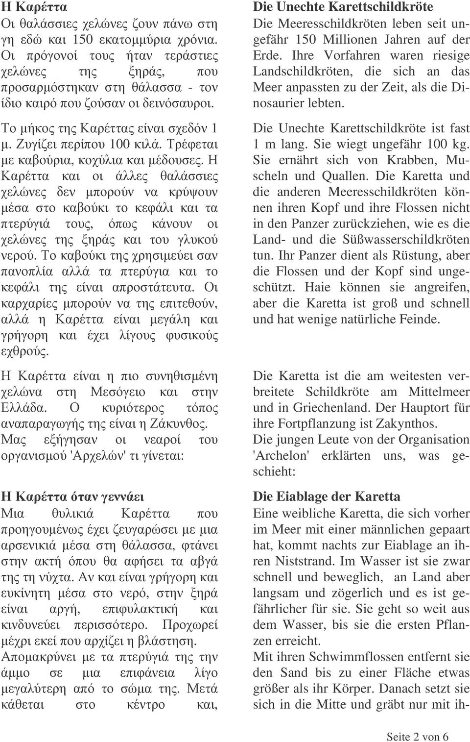 die anderen Meeresschildkröten können ihren Kopf und ihre Flossen nicht in den Panzer zurückziehen wie es die Land und die Süßwasserschildkröten tun Ihr Panzer dient als Rüstung aber die Flossen und