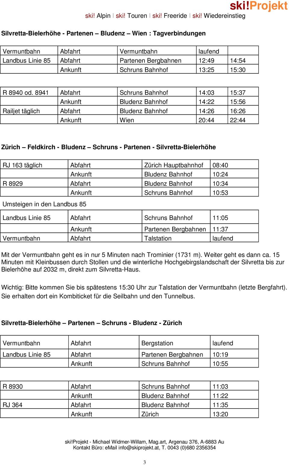8941 Abfahrt Schruns Bahnhof 14:03 15:37 Ankunft Bludenz Bahnhof 14:22 15:56 Railjet täglich Abfahrt Bludenz Bahnhof 14:26 16:26 Ankunft Wien 20:44 22:44 Zürich Feldkirch - Bludenz Schruns - Partenen