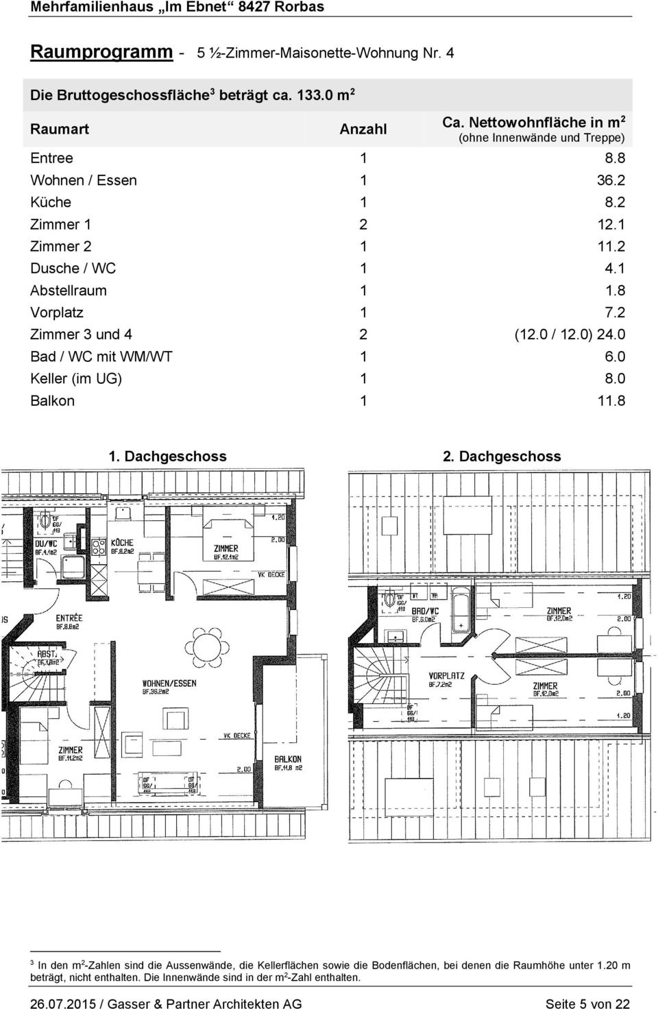 8 Vorplatz 1 7.2 Zimmer 3 und 4 2 (12.0 / 12.0) 24.0 Bad / WC mit WM/WT 1 6.0 Keller (im UG) 1 8.0 Balkon 1 11.8 1. Dachgeschoss 2.