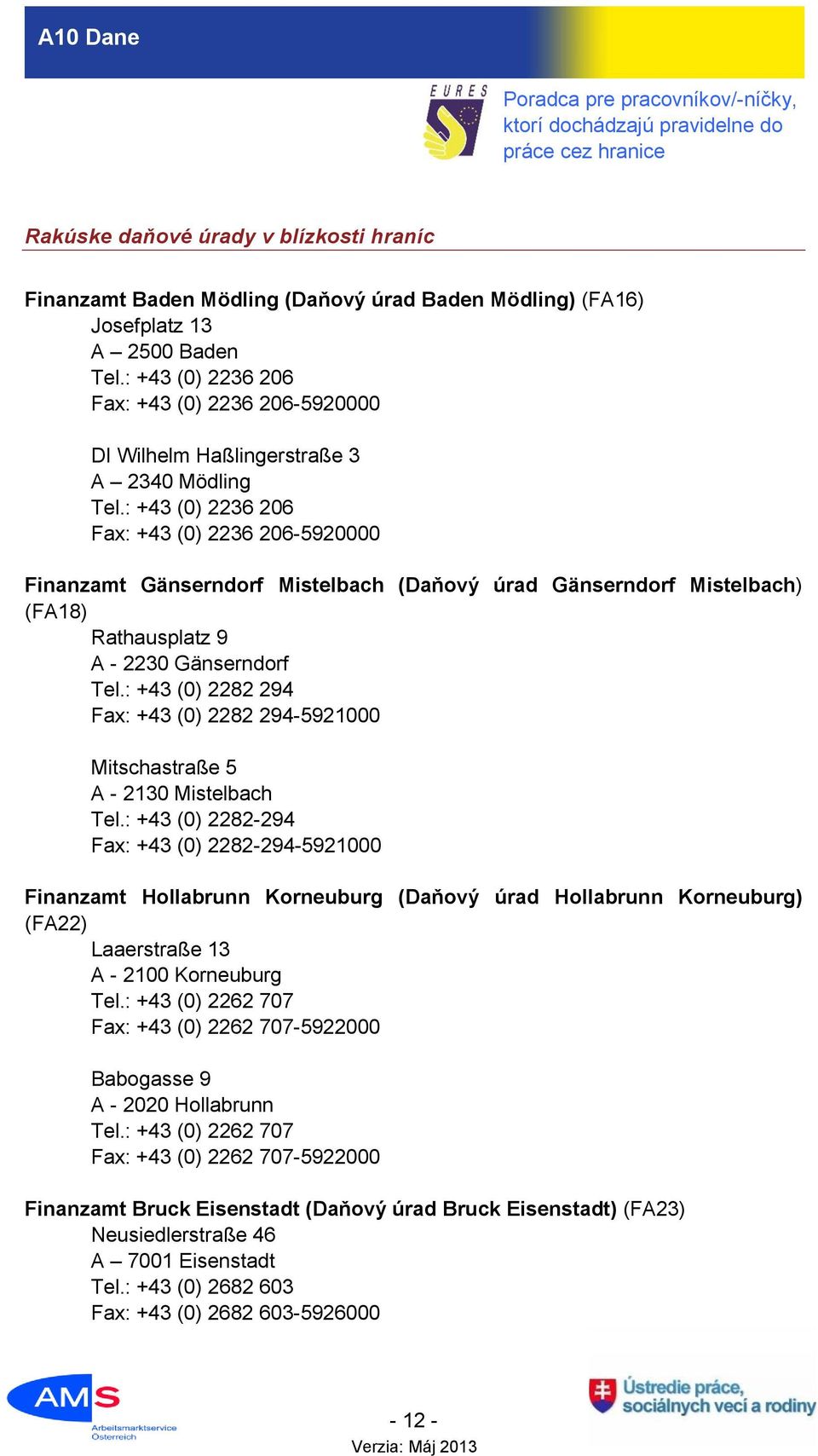 : +43 (0) 2236 206 Fax: +43 (0) 2236 206-5920000 Finanzamt Gänserndorf Mistelbach (Daňový úrad Gänserndorf Mistelbach) (FA18) Rathausplatz 9 A - 2230 Gänserndorf Tel.