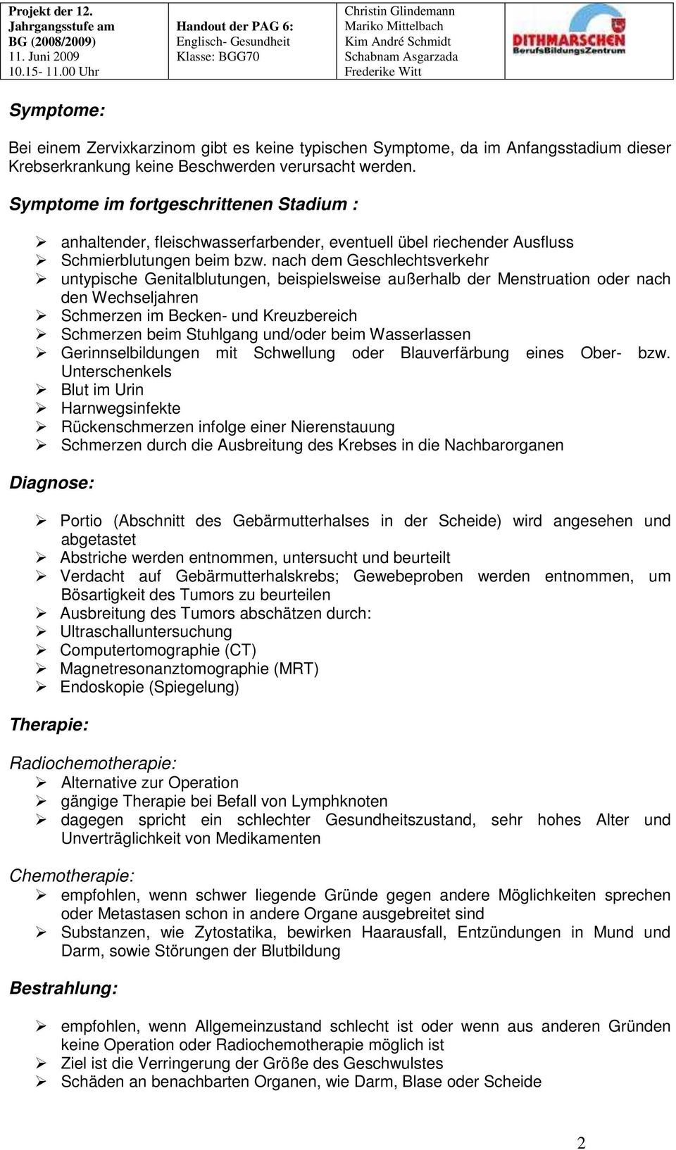 nach dem Geschlechtsverkehr untypische Genitalblutungen, beispielsweise außerhalb der Menstruation oder nach den Wechseljahren Schmerzen im Becken- und Kreuzbereich Schmerzen beim Stuhlgang und/oder