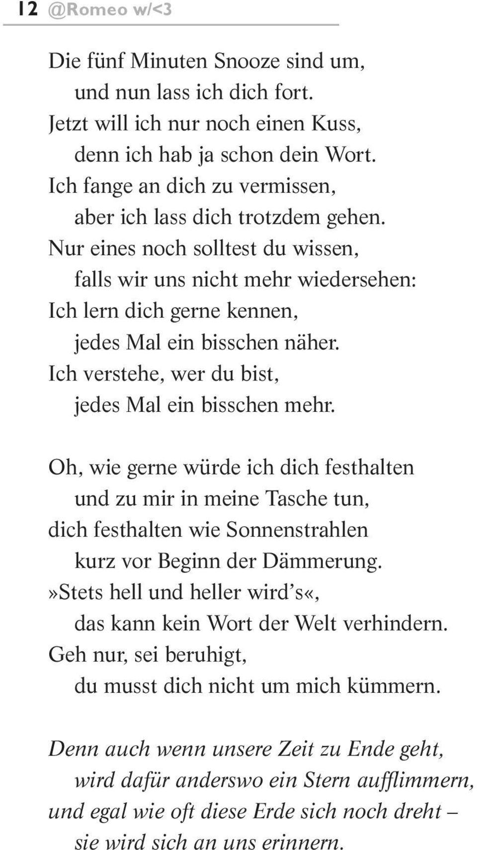 Ich verstehe, wer du bist, jedes Mal ein bisschen mehr. Oh, wie gerne würde ich dich festhalten und zu mir in meine Tasche tun, dich festhalten wie Sonnenstrahlen kurz vor Beginn der Dämmerung.