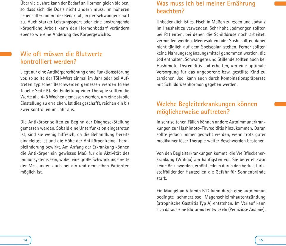 Liegt nur eine Antikörpererhöhung ohne Funktionsstörung vor, so sollte der TSH-Wert einmal im Jahr oder bei Auftreten typischer Beschwerden gemessen werden (siehe Tabelle Seite 5).