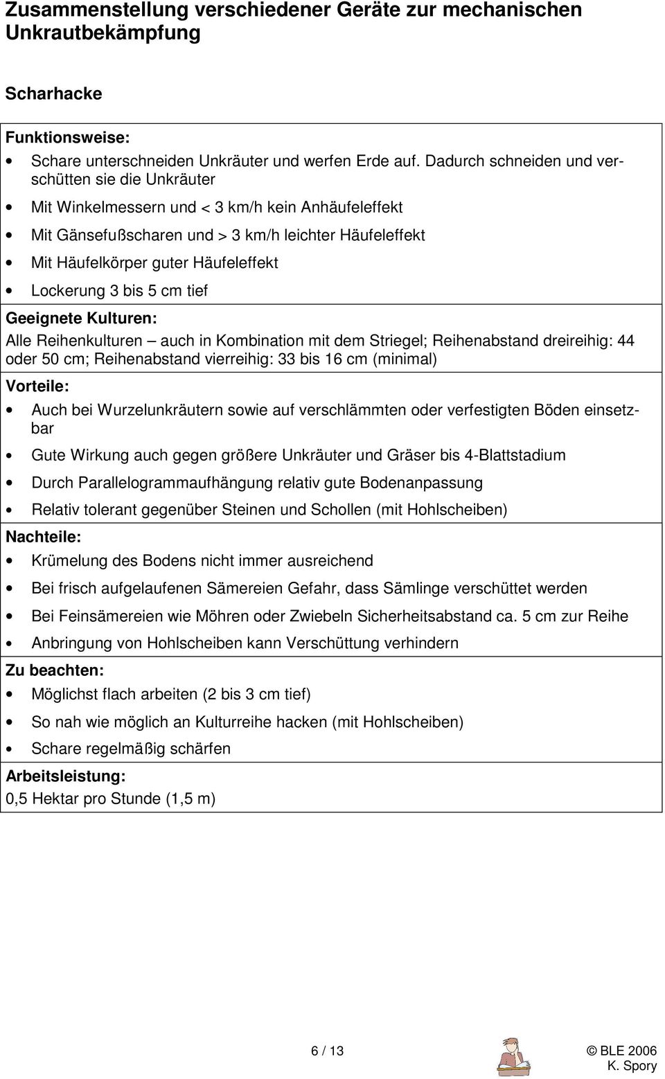 Lockerung 3 bis 5 cm tief Alle Reihenkulturen auch in Kombination mit dem Striegel; Reihenabstand dreireihig: 44 oder 50 cm; Reihenabstand vierreihig: 33 bis 16 cm (minimal) Auch bei Wurzelunkräutern