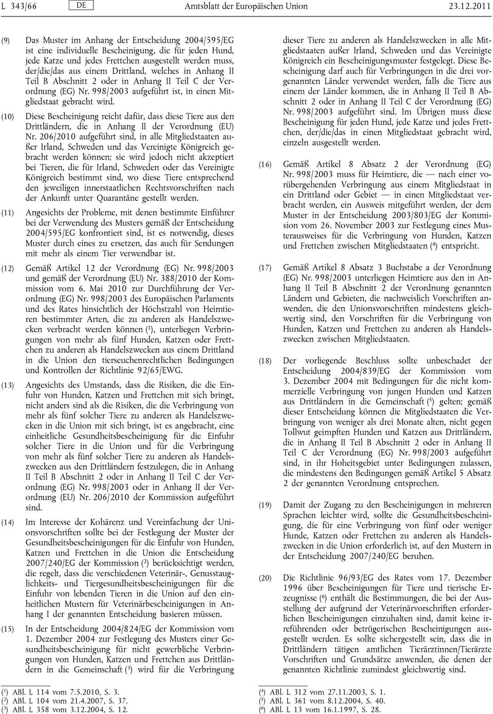 Drittland, welches in Anhang II Teil B Abschnitt 2 oder in Anhang II Teil C der Verordnung (EG) Nr. 998/2003 aufgeführt ist, in einen Mitgliedstaat gebracht wird.
