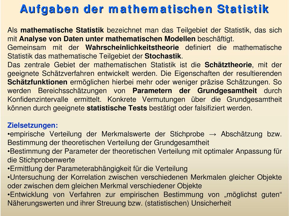 Das zentrale Gebiet der mathematischen Statistik ist die Schätztheorie, mit der geeignete Schätzverfahren entwickelt werden.