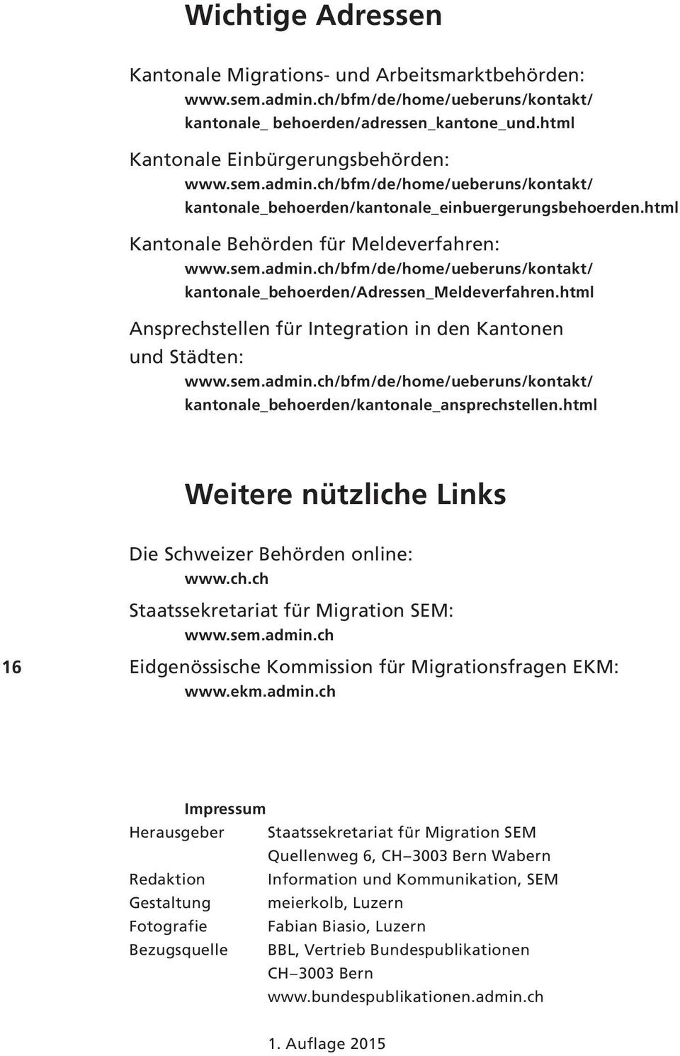 html Ansprechstellen für Integration in den Kantonen und Städten: www.sem.admin.ch/bfm/de/home/ueberuns/kontakt/ kantonale_behoerden/kantonale_ansprechstellen.