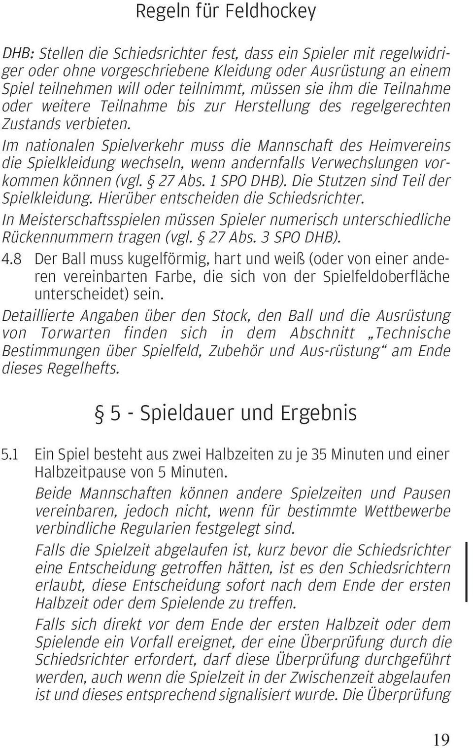 Im nationalen Spielverkehr muss die Mannschaft des Heimvereins die Spielkleidung wechseln, wenn andernfalls Verwechslungen vorkommen können (vgl. 27 Abs. 1 SPO DHB).