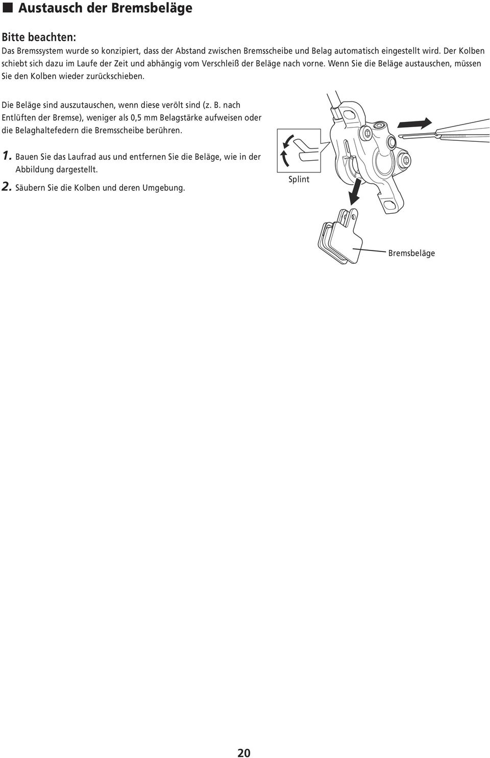 Wenn Sie die Beläge austauschen, müssen Sie den Kolben wieder zurückschieben. Die Beläge sind auszutauschen, wenn diese verölt sind (z. B. nach Entlüften der Bremse), weniger als 0,5 mm Belagstärke aufweisen oder die Belaghaltefedern die Bremsscheibe berühren.