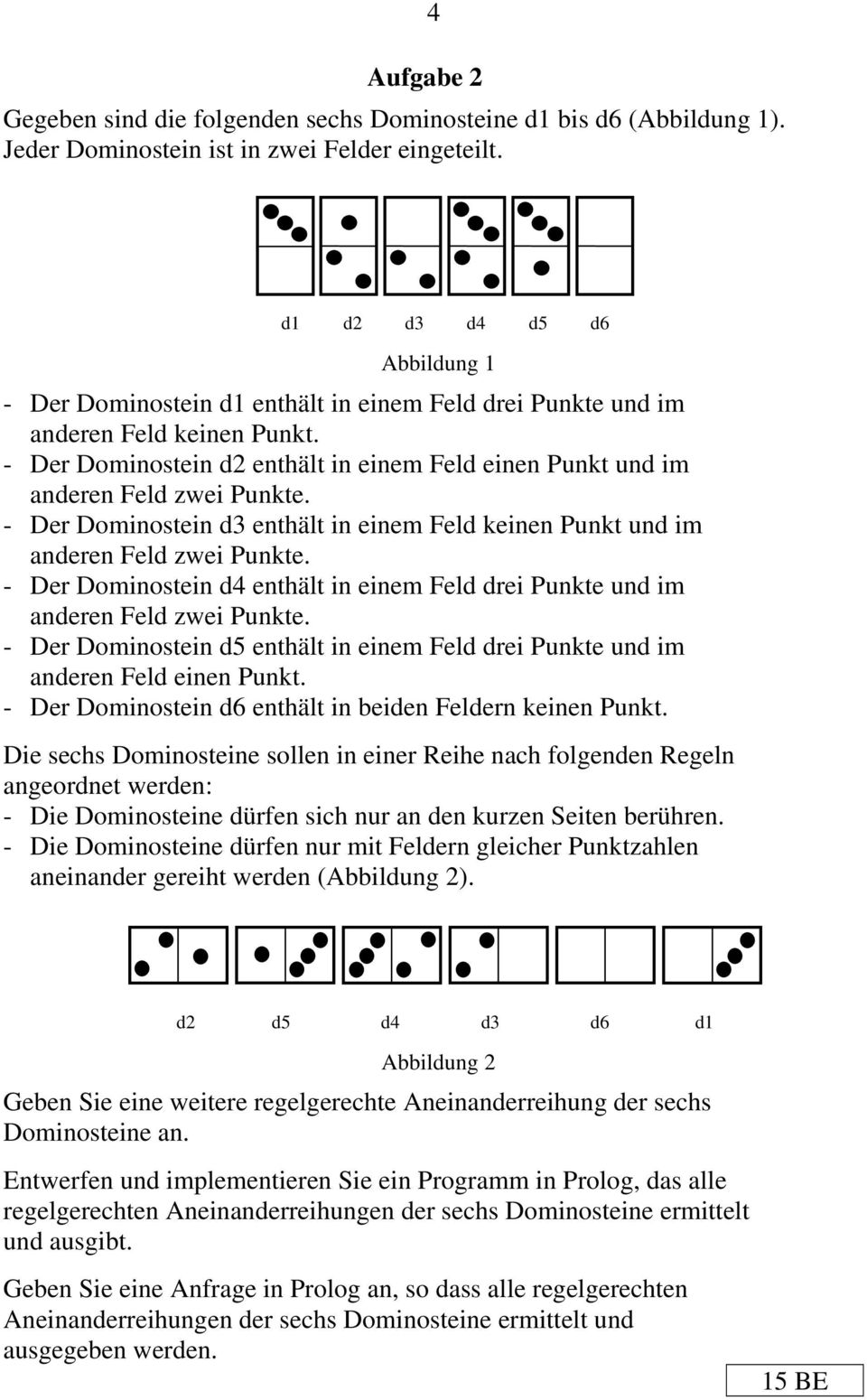- Der Dominostein d2 enthält in einem Feld einen Punkt und im anderen Feld zwei Punkte. - Der Dominostein d3 enthält in einem Feld keinen Punkt und im anderen Feld zwei Punkte.