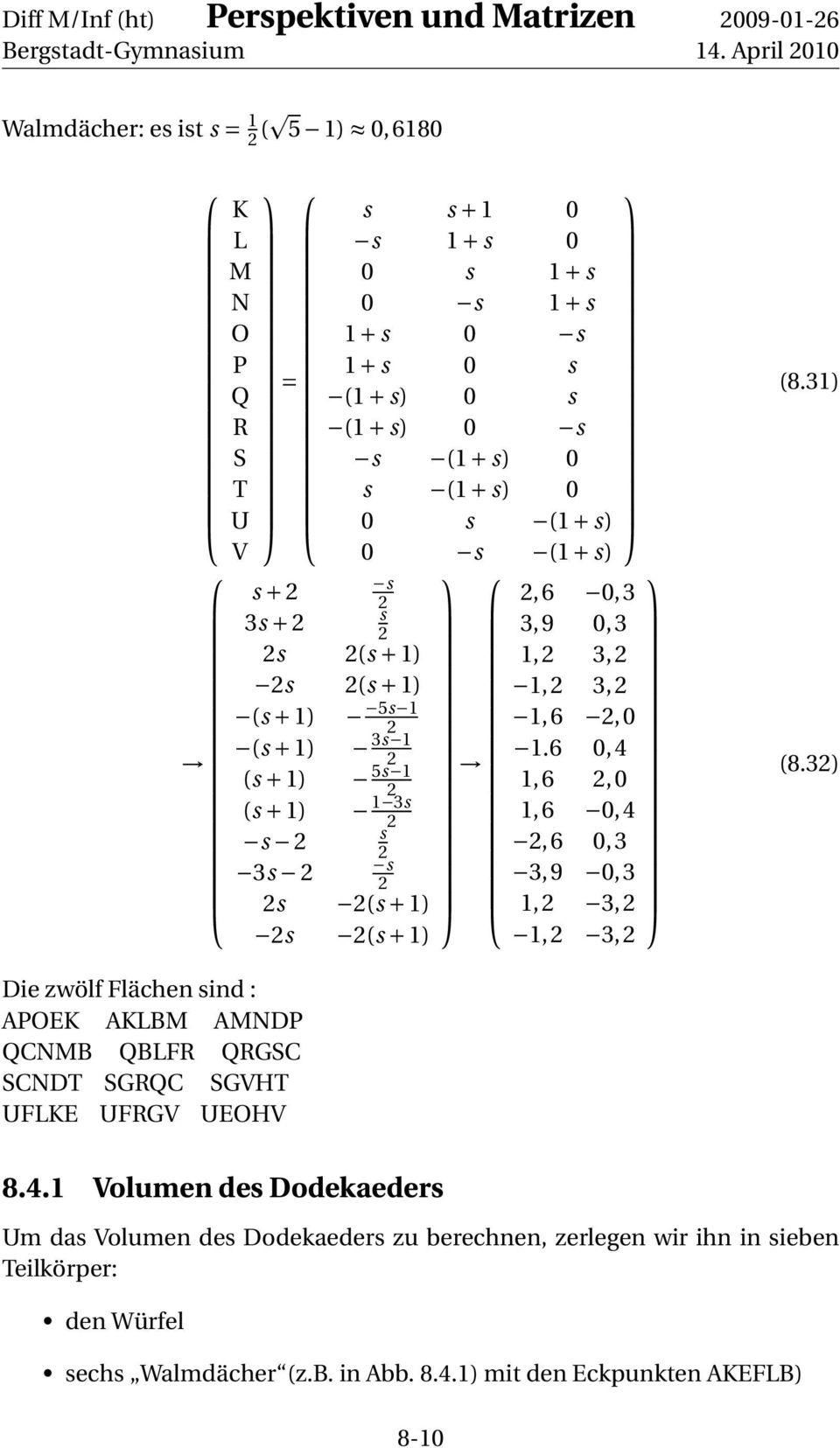 6 0, 4 1,6,0 1,6 0,4,6 0,3 3,9 0,3 1, 3, 1, 3, (8.31) (8.3) Die zwölf Flächen sind : APOEK AKLBM AMNDP QCNMB QBLFR QRGSC SCNDT SGRQC SGVHT UFLKE UFRGV UEOHV 8.4.1 Volumen des Dodekaeders Um das Volumen des Dodekaeders zu berechnen, zerlegen wir ihn in sieben Teilkörper: den Würfel sechs Walmdächer (z.