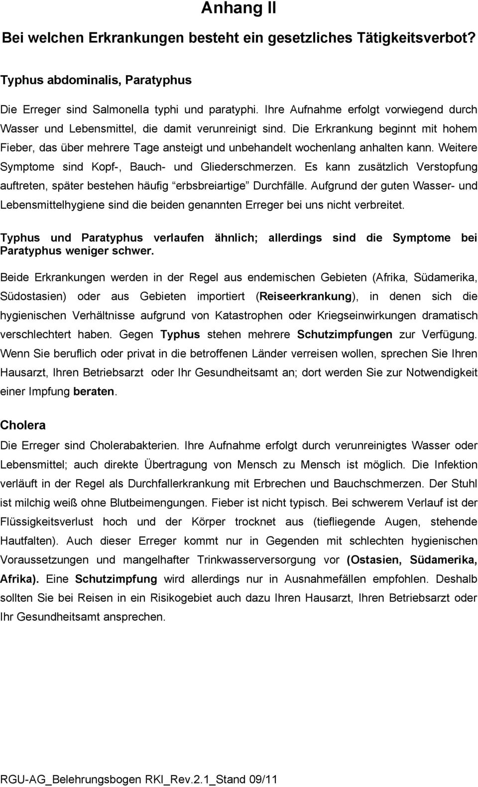 Die Erkrankung beginnt mit hohem Fieber, das über mehrere Tage ansteigt und unbehandelt wochenlang anhalten kann. Weitere Symptome sind Kopf-, Bauch- und Gliederschmerzen.