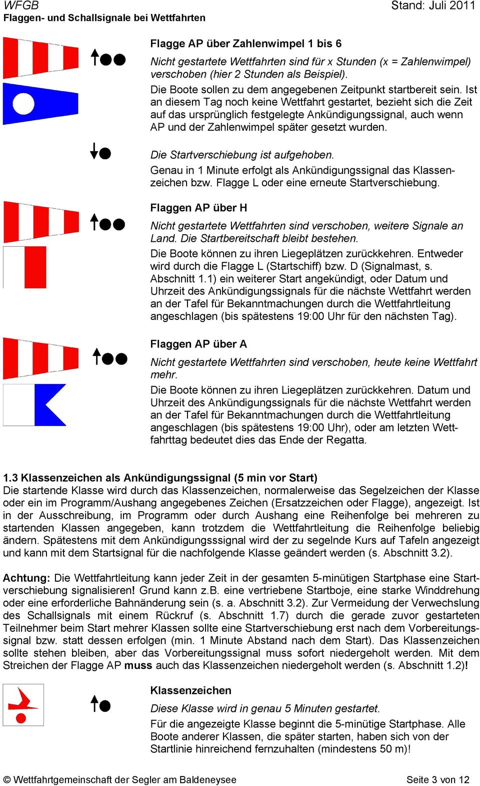 Ist an diesem Tag noch keine Wettfahrt gestartet, bezieht sich die Zeit auf das ursprünglich festgelegte Ankündigungssignal, auch wenn AP und der Zahlenwimpel später gesetzt wurden.