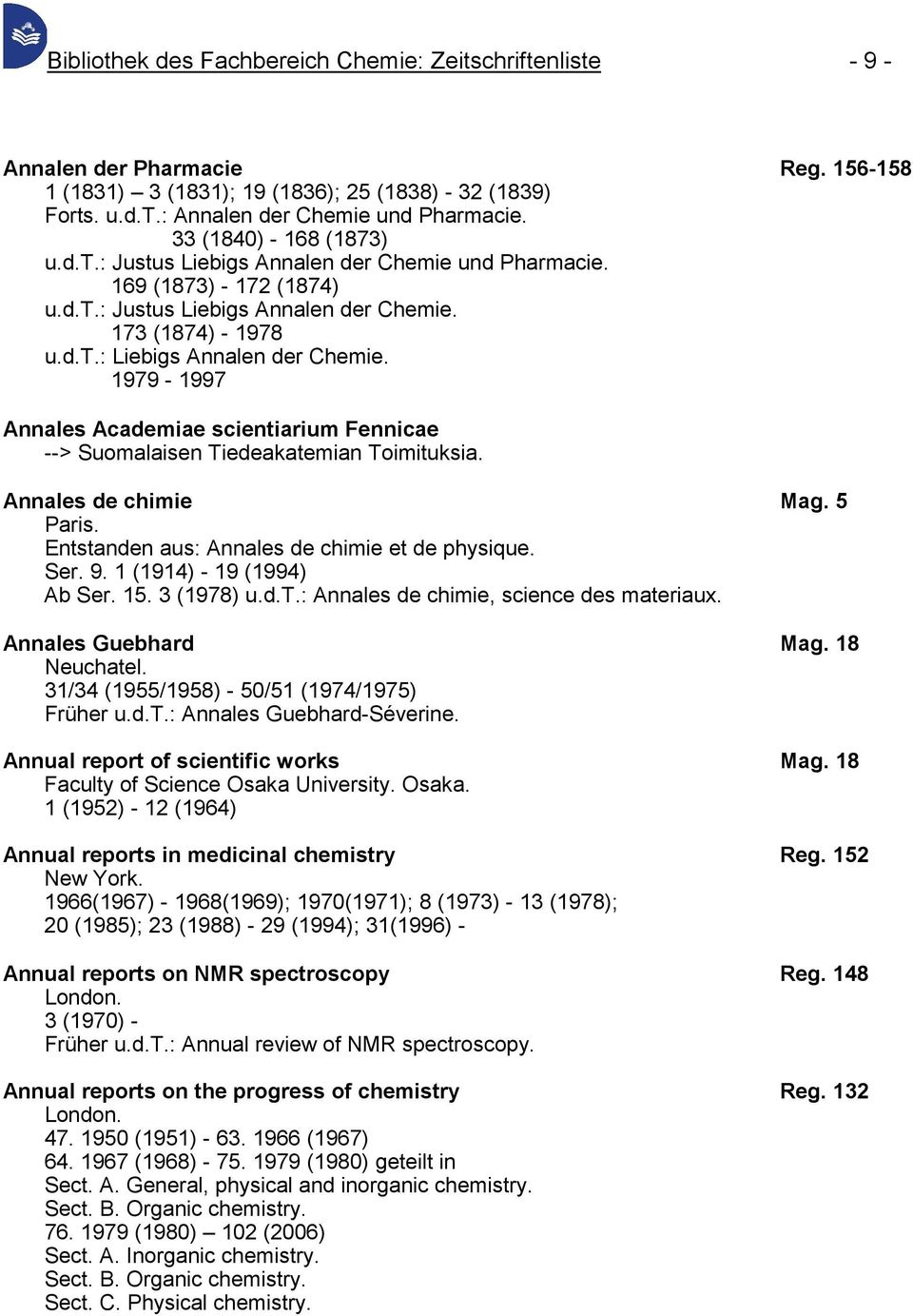 1979-1997 Annales Academiae scientiarium Fennicae --> Suomalaisen Tiedeakatemian Toimituksia. Annales de chimie Mag. 5 Paris. Entstanden aus: Annales de chimie et de physique. Ser. 9.