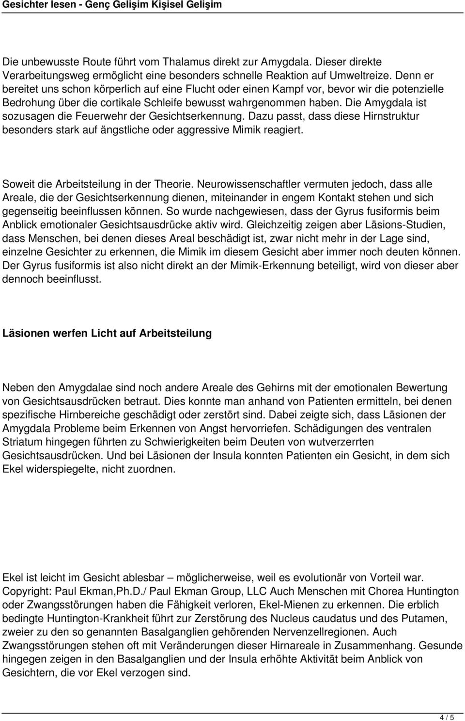 Die Amygdala ist sozusagen die Feuerwehr der Gesichtserkennung. Dazu passt, dass diese Hirnstruktur besonders stark auf ängstliche oder aggressive Mimik reagiert.