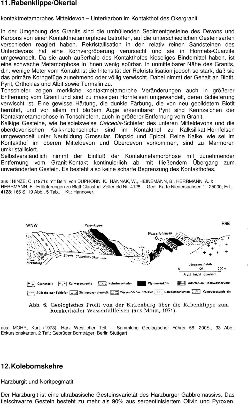 Rekristallisation in den relativ reinen Sandsteinen des Unterdevons hat eine Kornvergröberung verursacht und sie in Hornfels-Quarzite umgewandelt.