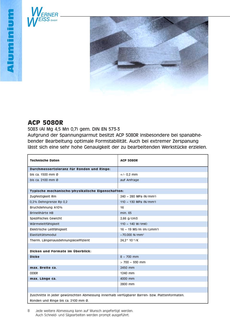 00 mm Ø ACP 5080R +/- 0, mm auf Anfrage Typische mechanische/physikalische Eigenschaften: Zugfestigkeit Rm 40 80 MPa (N/mm ) 0,% Dehngrenze Rp 0, 0 0 MPa (N/mm ) Bruchdehnung A0% 6 Brinellhärte HB
