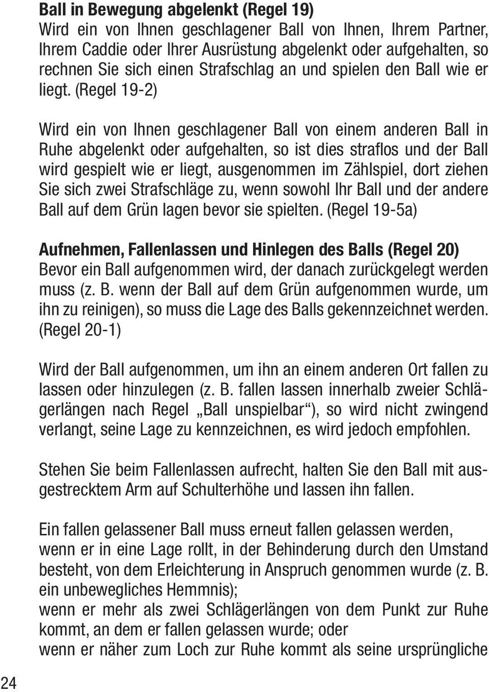 (Regel 19-2) Wird ein von Ihnen geschlagener Ball von einem anderen Ball in Ruhe abgelenkt oder aufgehalten, so ist dies straflos und der Ball wird gespielt wie er liegt, ausgenommen im Zählspiel,