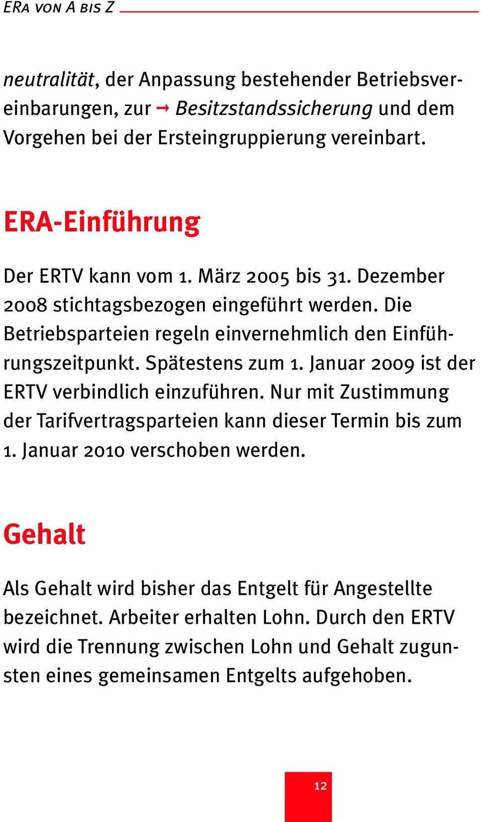 Spätestens zum 1. Januar 2009 ist der ERTV verbindlich einzuführen. Nur mit Zustimmung der Tarifvertragsparteien kann dieser Termin bis zum 1. Januar 2010 verschoben werden.