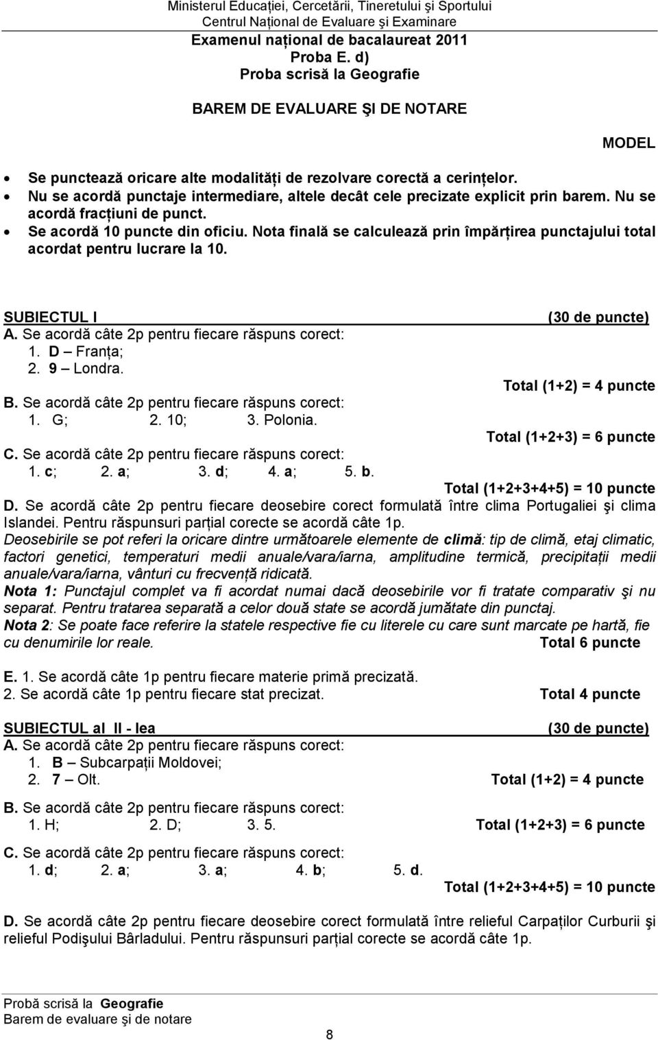 Nota finală se calculează prin împărńirea punctajului total acordat pentru lucrare la 10. SUBIECTUL I A. Se acordă câte 2p pentru fiecare răspuns corect: 1. D FranŃa; 2. 9 Londra. B.