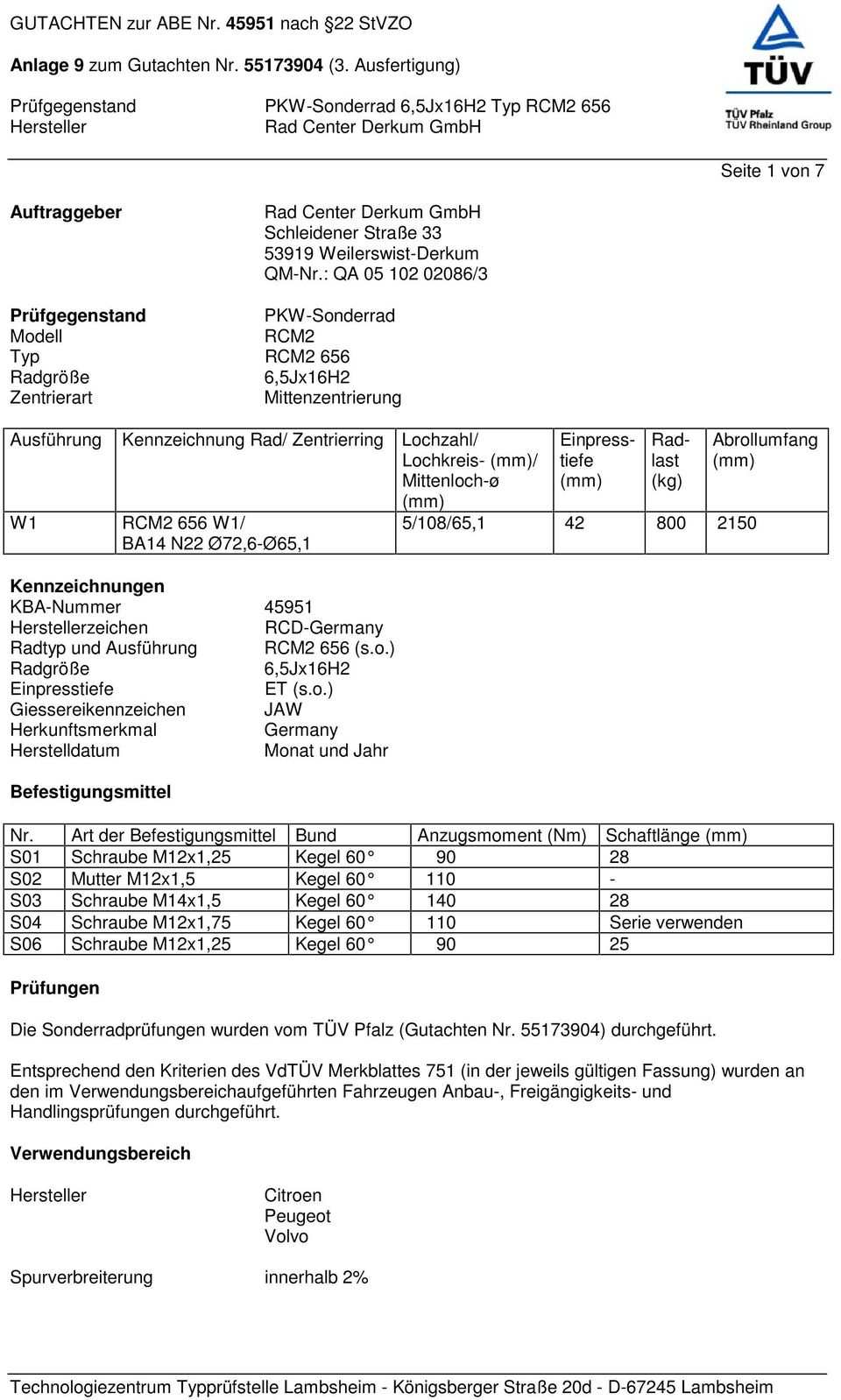 Mittenloch-ø (mm) W1 RCM2 656 W1/ BA14 N22 Ø72,6-Ø65,1 Kennzeichnungen KBA-Nummer 45951 zeichen RCD-Germany Radtyp und Ausführung RCM2 656 (s.o.) Radgröße 6,5Jx16H2 Einpresstiefe ET (s.o.) Giessereikennzeichen JAW Herkunftsmerkmal Germany Herstelldatum Monat und Jahr Befestigungsmittel Einpresstiefe (mm) Radlast (kg) 5/108/65,1 42 800 2150 Nr.