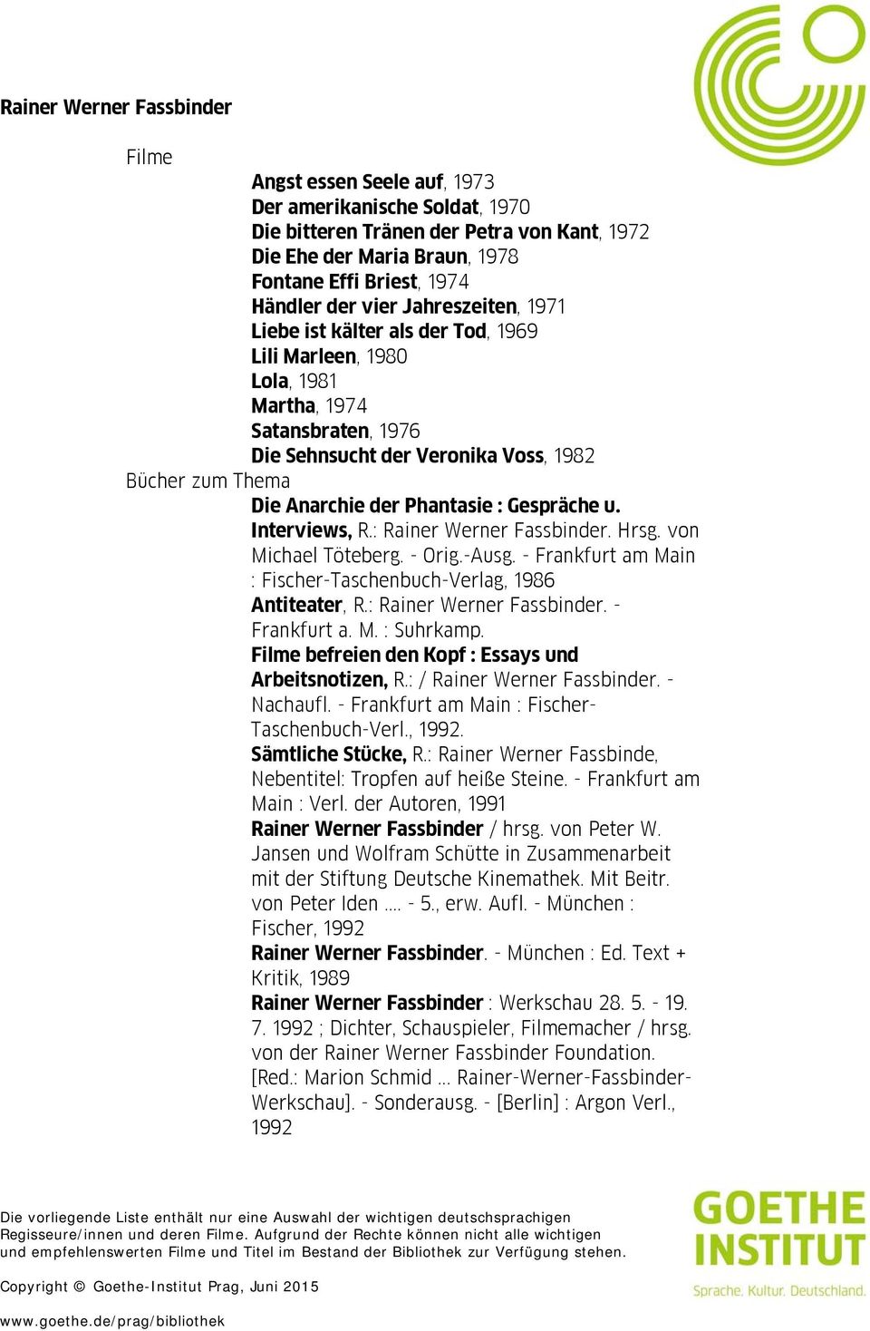 Interviews, R.: Rainer Werner Fassbinder. Hrsg. von Michael Töteberg. - Orig.-Ausg. - Frankfurt am Main : Fischer-Taschenbuch-Verlag, 1986 Antiteater, R.: Rainer Werner Fassbinder. - Frankfurt a. M. : Suhrkamp.