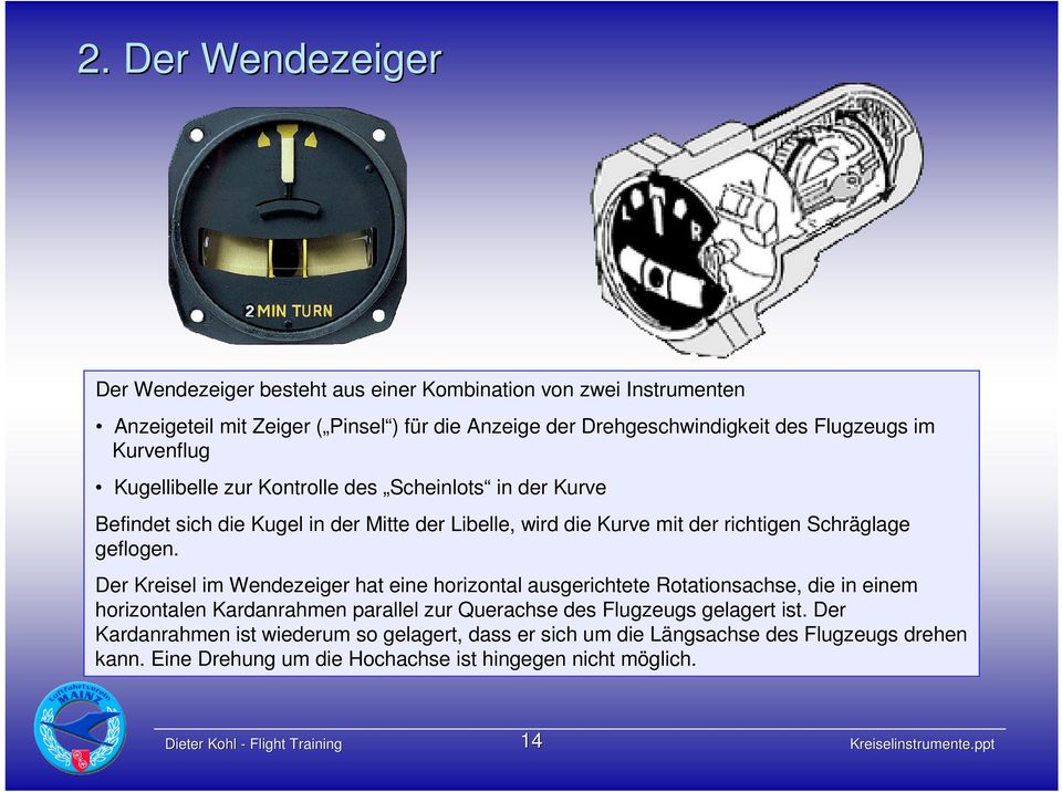 Der Kreisel im Wendezeiger hat eine horizontal ausgerichtete Rotationsachse, die in einem horizontalen Kardanrahmen parallel zur Querachse des Flugzeugs gelagert ist.