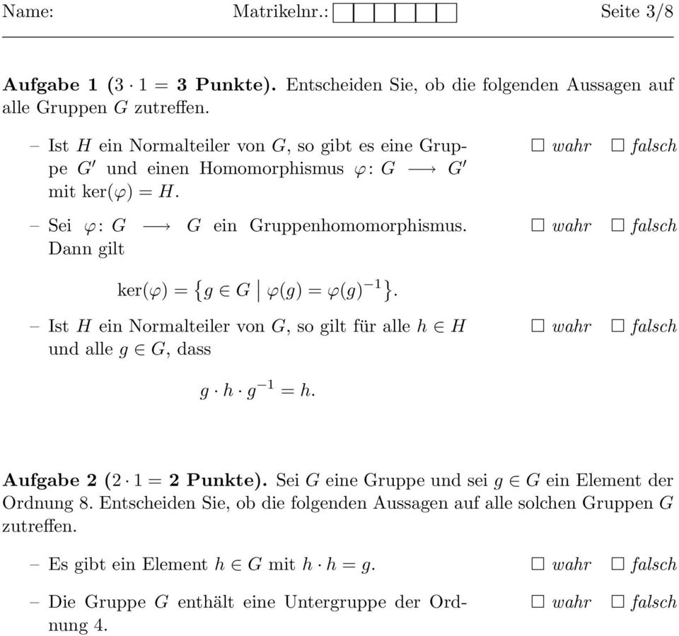 Dann gilt ker(ϕ) = { g G ϕ(g) = ϕ(g) 1}. Ist H ein Normalteiler von G, so gilt für alle h H und alle g G, dass g h g 1 = h. Aufgabe 2 (2 1 = 2 Punkte).