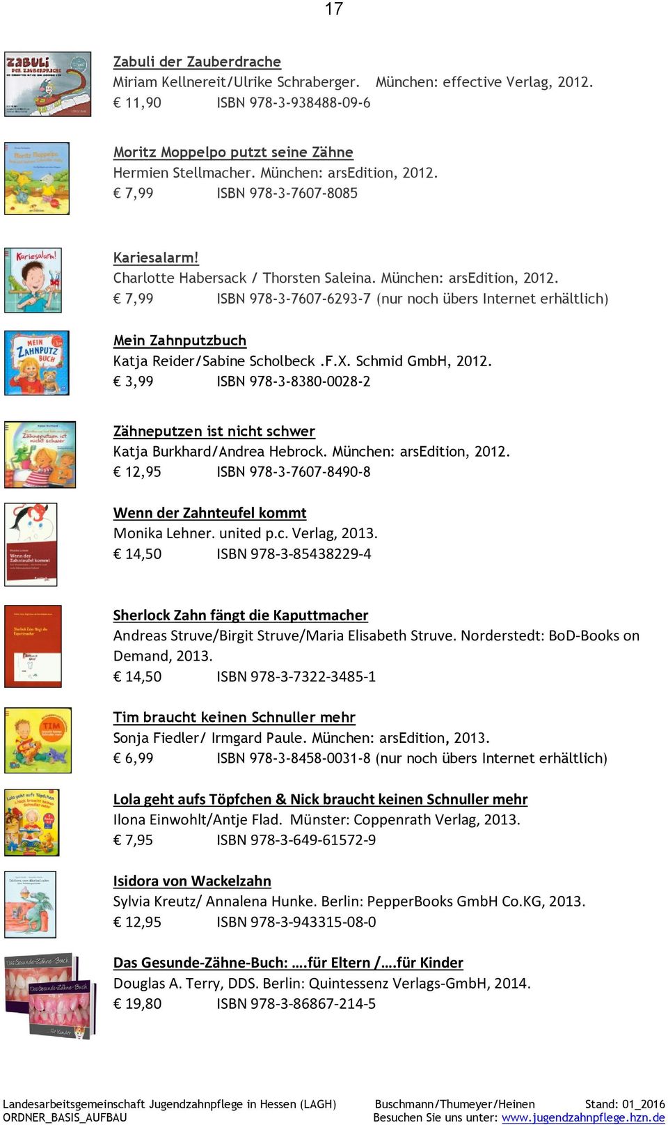 7,99 ISBN 978-3-7607-6293-7 Mein Zahnputzbuch Katja Reider/Sabine Scholbeck.F.X. Schmid GmbH, 2012. 3,99 ISBN 978-3-8380-0028-2 Zähneputzen ist nicht schwer Katja Burkhard/Andrea Hebrock.
