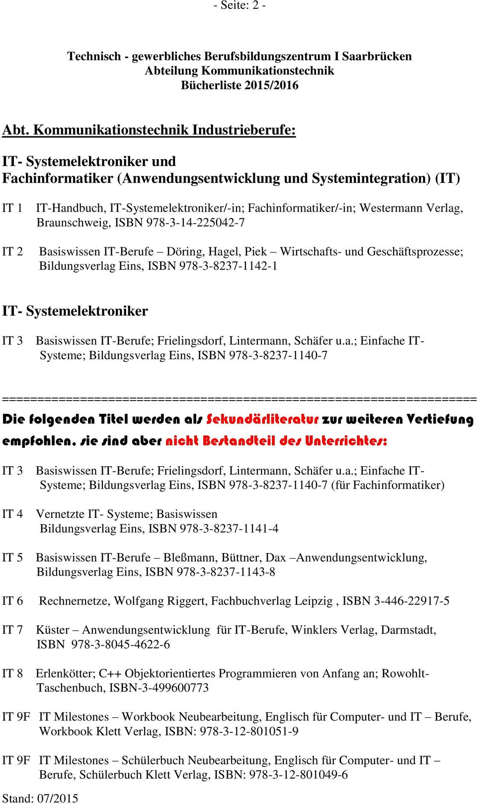 Fachinformatiker/-in; Westermann Verlag, Braunschweig, ISBN 978-3-14-225042-7 Basiswissen IT-Berufe Döring, Hagel, Piek Wirtschafts- und Geschäftsprozesse; Bildungsverlag Eins, ISBN 978-3-8237-1142-1