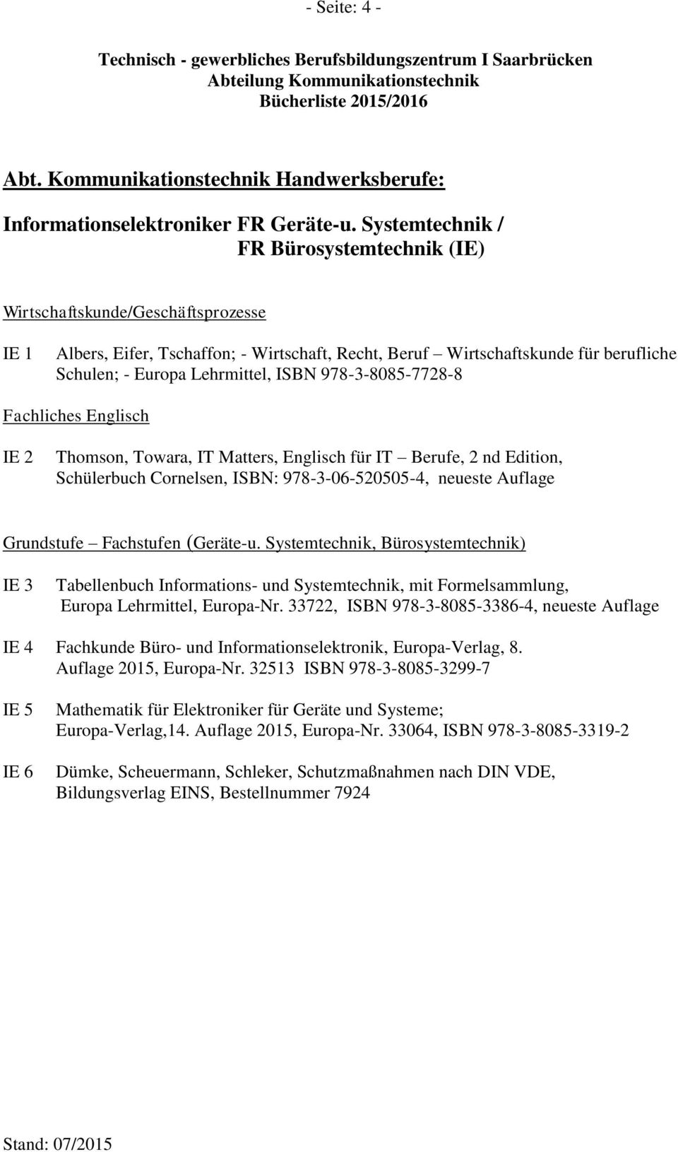 ISBN 978-3-8085-7728-8 Fachliches Englisch IE 2 Thomson, Towara, IT Matters, Englisch für IT Berufe, 2 nd Edition, Schülerbuch Cornelsen, ISBN: 978-3-06-520505-4, neueste Auflage Grundstufe
